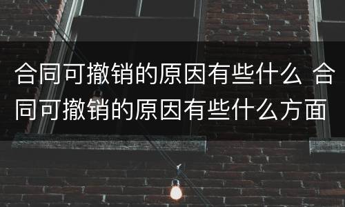 合同可撤销的原因有些什么 合同可撤销的原因有些什么方面