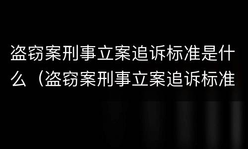 盗窃案刑事立案追诉标准是什么（盗窃案刑事立案追诉标准是什么意思）