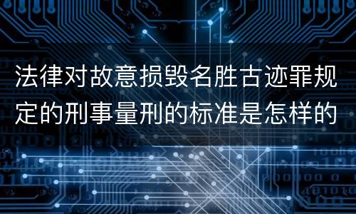 法律对故意损毁名胜古迹罪规定的刑事量刑的标准是怎样的