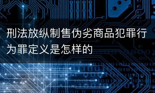 刑法放纵制售伪劣商品犯罪行为罪定义是怎样的