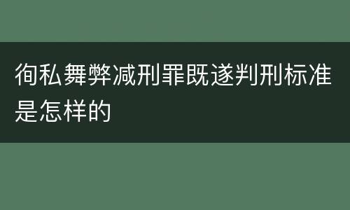 徇私舞弊减刑罪既遂判刑标准是怎样的