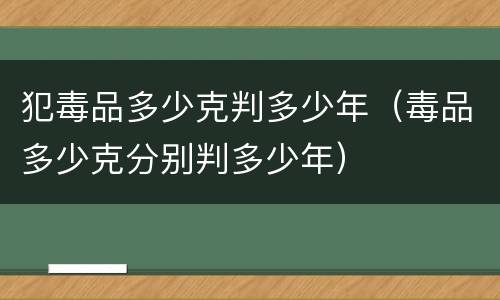 犯毒品多少克判多少年（毒品多少克分别判多少年）