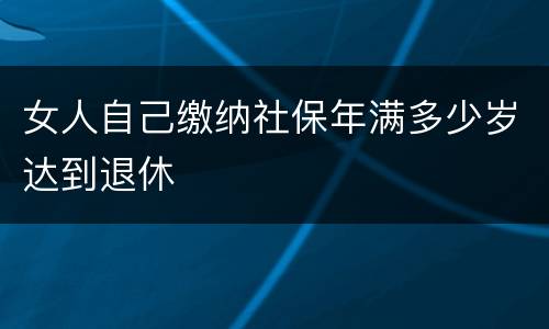 女人自己缴纳社保年满多少岁达到退休