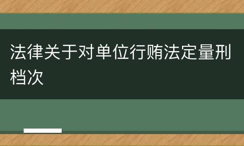 法律关于对单位行贿法定量刑档次