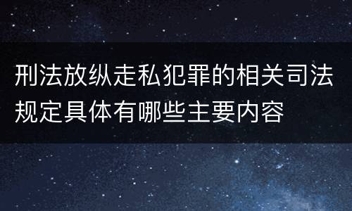 刑法放纵走私犯罪的相关司法规定具体有哪些主要内容