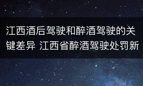 江西酒后驾驶和醉酒驾驶的关键差异 江西省醉酒驾驶处罚新标准
