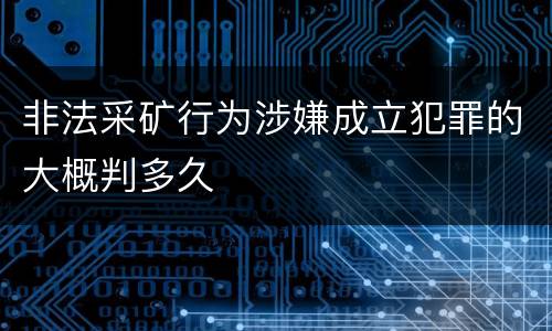 非法采矿行为涉嫌成立犯罪的大概判多久