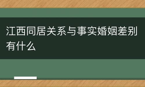 江西同居关系与事实婚姻差别有什么
