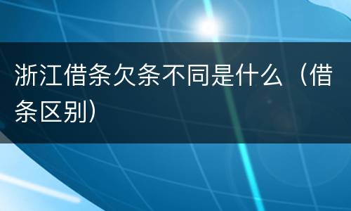 浙江借条欠条不同是什么（借条区别）