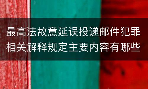 最高法故意延误投递邮件犯罪相关解释规定主要内容有哪些