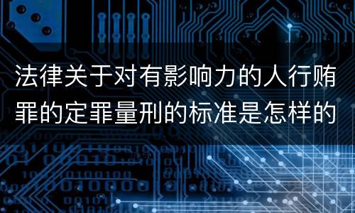 法律关于对有影响力的人行贿罪的定罪量刑的标准是怎样的