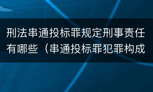刑法串通投标罪规定刑事责任有哪些（串通投标罪犯罪构成）