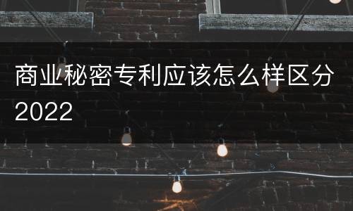 商业秘密专利应该怎么样区分2022