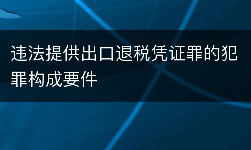 违法提供出口退税凭证罪的犯罪构成要件