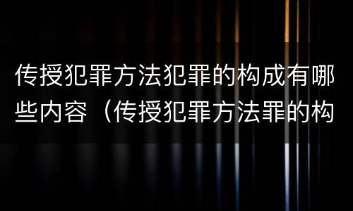 传授犯罪方法犯罪的构成有哪些内容（传授犯罪方法罪的构成要件）