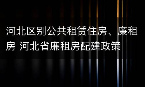 河北区别公共租赁住房、廉租房 河北省廉租房配建政策