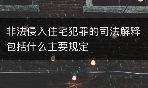 非法侵入住宅犯罪的司法解释包括什么主要规定