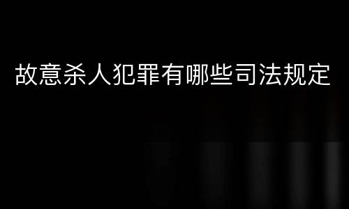 故意杀人犯罪有哪些司法规定