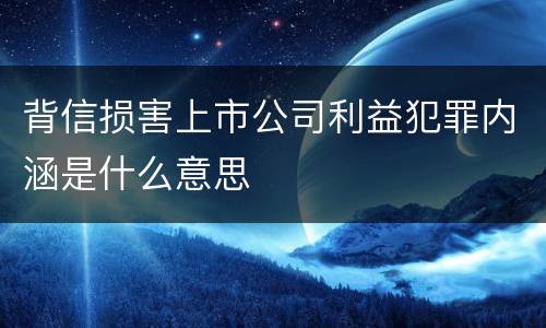 背信损害上市公司利益犯罪内涵是什么意思