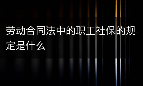 劳动合同法中的职工社保的规定是什么