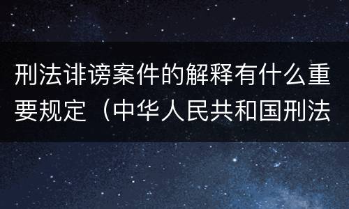 刑法诽谤案件的解释有什么重要规定（中华人民共和国刑法诽谤罪）