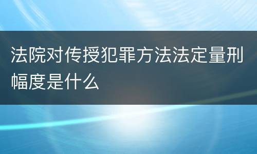 法院对传授犯罪方法法定量刑幅度是什么