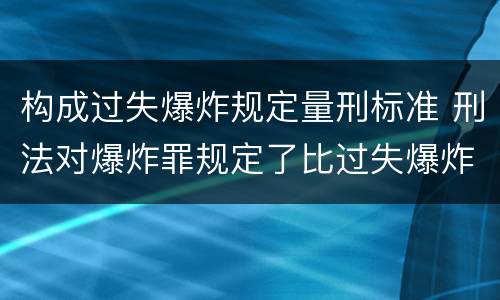 构成过失爆炸规定量刑标准 刑法对爆炸罪规定了比过失爆炸罪