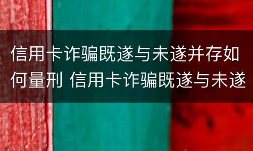 信用卡诈骗既遂与未遂并存如何量刑 信用卡诈骗既遂与未遂并存如何量刑处罚