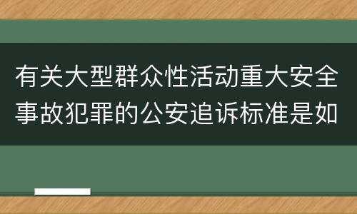 有关大型群众性活动重大安全事故犯罪的公安追诉标准是如何规定