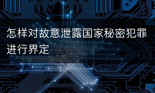 怎样对故意泄露国家秘密犯罪进行界定