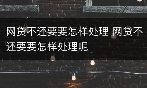 网贷不还要要怎样处理 网贷不还要要怎样处理呢