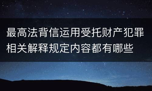 最高法背信运用受托财产犯罪相关解释规定内容都有哪些