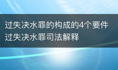 过失决水罪的构成的4个要件 过失决水罪司法解释