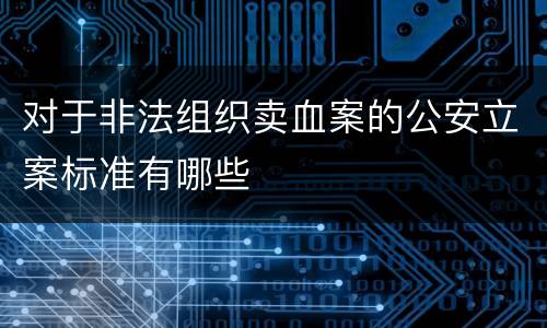 对于非法组织卖血案的公安立案标准有哪些