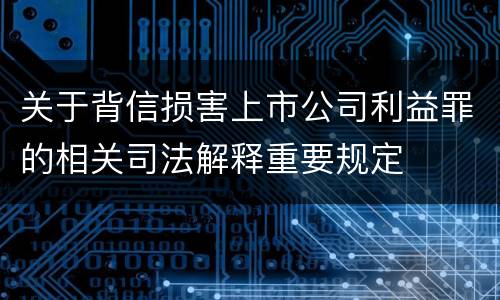 关于背信损害上市公司利益罪的相关司法解释重要规定