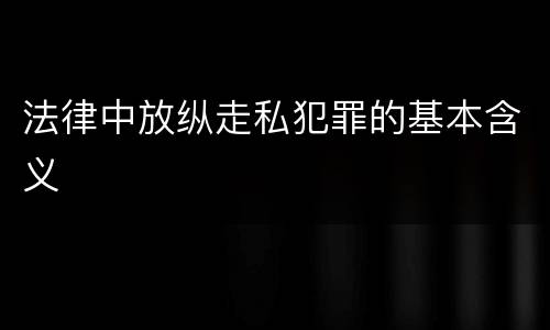 法律中放纵走私犯罪的基本含义
