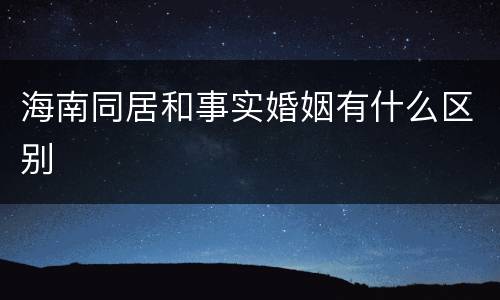 海南同居和事实婚姻有什么区别