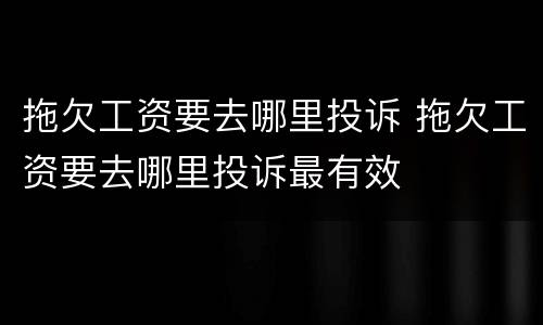 拖欠工资要去哪里投诉 拖欠工资要去哪里投诉最有效