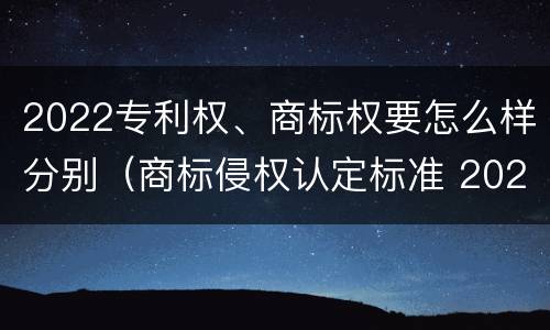 2022专利权、商标权要怎么样分别（商标侵权认定标准 2020）