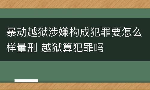 暴动越狱涉嫌构成犯罪要怎么样量刑 越狱算犯罪吗
