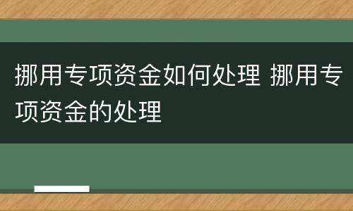 挪用专项资金如何处理 挪用专项资金的处理