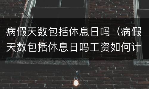 病假天数包括休息日吗（病假天数包括休息日吗工资如何计算）