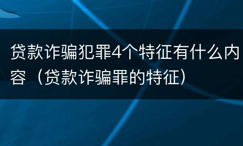 贷款诈骗犯罪4个特征有什么内容（贷款诈骗罪的特征）