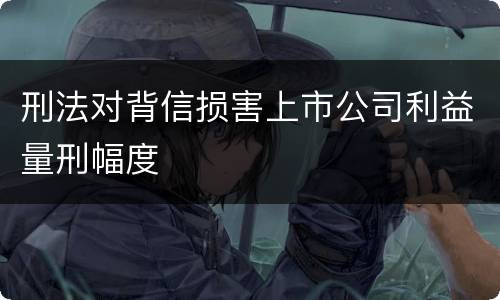 刑法对背信损害上市公司利益量刑幅度