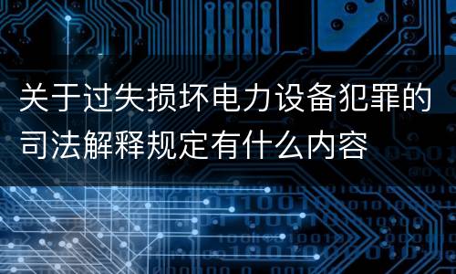 关于过失损坏电力设备犯罪的司法解释规定有什么内容