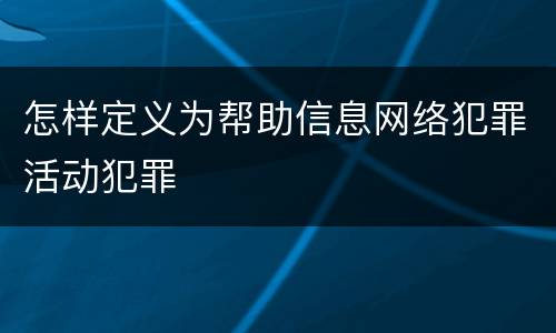 怎样定义为帮助信息网络犯罪活动犯罪