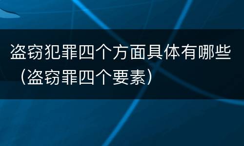 盗窃犯罪四个方面具体有哪些（盗窃罪四个要素）