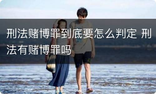 刑法赌博罪到底要怎么判定 刑法有赌博罪吗