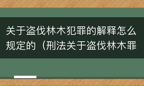 关于盗伐林木犯罪的解释怎么规定的（刑法关于盗伐林木罪）