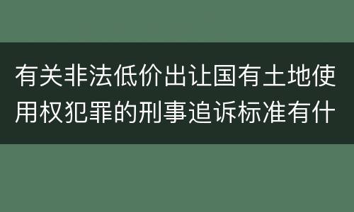 有关非法低价出让国有土地使用权犯罪的刑事追诉标准有什么规定